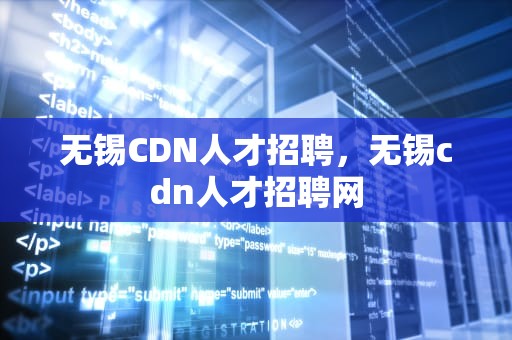 无锡CDN人才招聘，无锡cdn人才招聘网