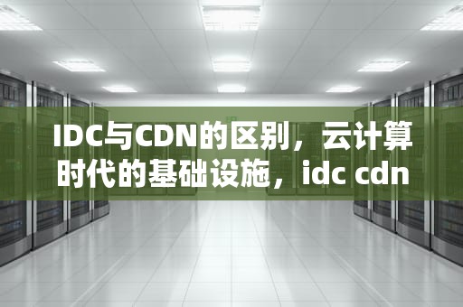 IDC与CDN的区别，云计算时代的基础设施，idc cdn区别