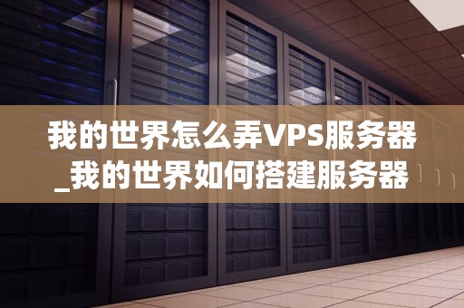 我的世界怎么弄VPS服务器_我的世界如何搭建服务器ip_我的世界如何搭建VPS服务器