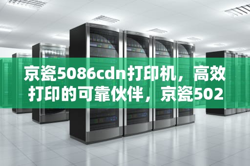 京瓷5086cdn打印机，高效打印的可靠伙伴，京瓷5026cdn怎么看网卡地址