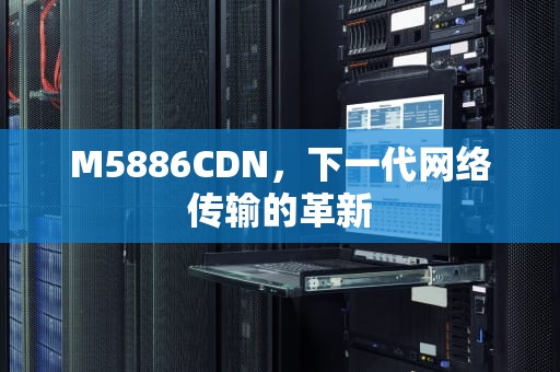 M5886CDN，下一代网络传输的革新