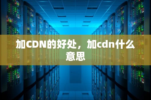 加CDN的好处，加cdn什么意思