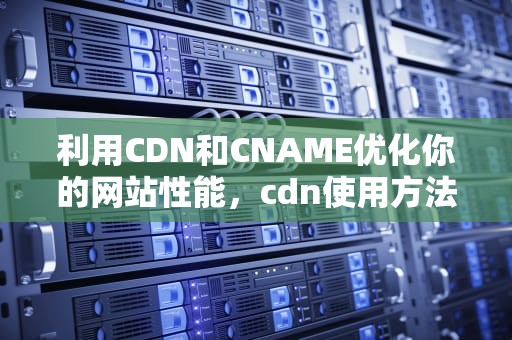 利用CDN和CNAME优化你的网站性能，cdn使用方法