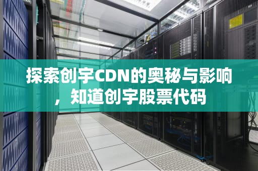 探索创宇CDN的奥秘与影响，知道创宇股票代码