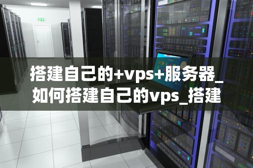 搭建自己的+vps+服务器_如何搭建自己的vps_搭建自己的VPS服务器