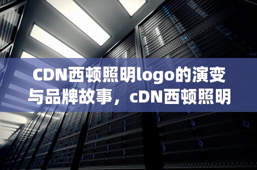 CDN西顿照明logo的演变与品牌故事，cDN西顿照明LED控制装置有几种厂品