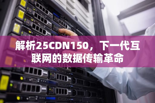 解析25CDN150，下一代互联网的数据传输革命