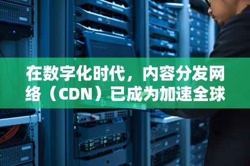 在数字化时代，内容分发网络（CDN）已成为加速全球网站和在线应用的关键基础设施。通过将内容缓存到多个地理位置的服务器上，CDN能够减少延迟，提高访问速度，从而提升用户体验。然而，配置和管理CDN并非没有挑战。本文将探讨在获取CDN配置时可能遇到的一些常见错误及其解决方法，以帮助用户更有效地利用CDN服务。，获取cdn配置报错怎么办