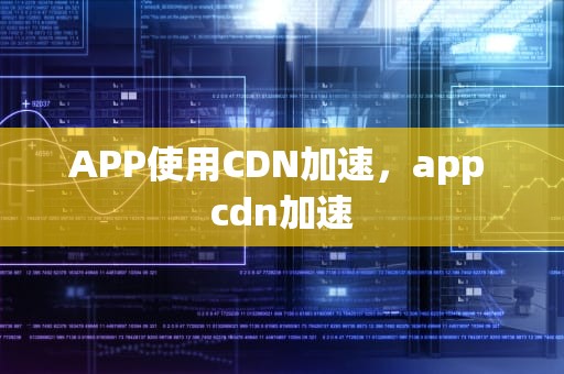 APP使用CDN加速，app cdn加速