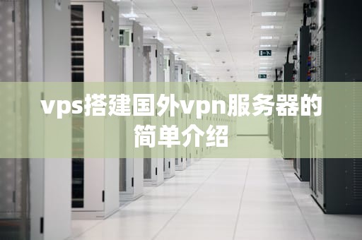 vps搭建国外vpn服务器的简单介绍