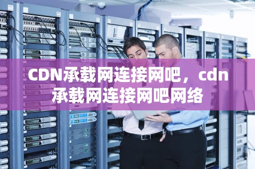 CDN承载网连接网吧，cdn承载网连接网吧网络