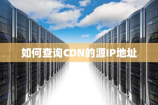 如何查询CDN的源IP地址