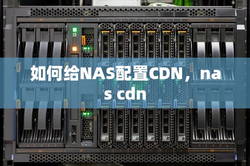如何给NAS配置CDN，nas cdn