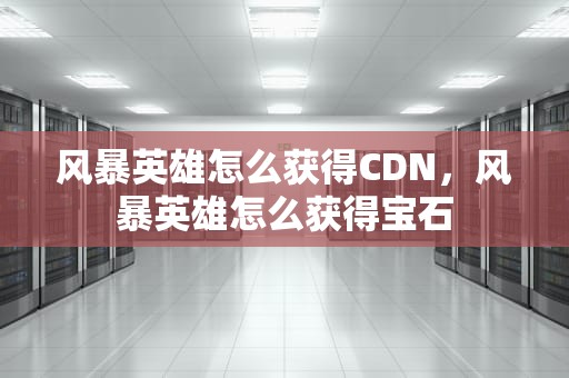风暴英雄怎么获得CDN，风暴英雄怎么获得宝石