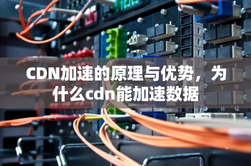 CDN加速的原理与优势，为什么cdn能加速数据