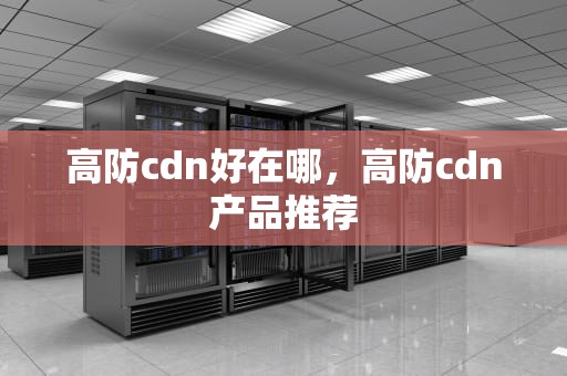 高防cdn好在哪，高防cdn产品推荐