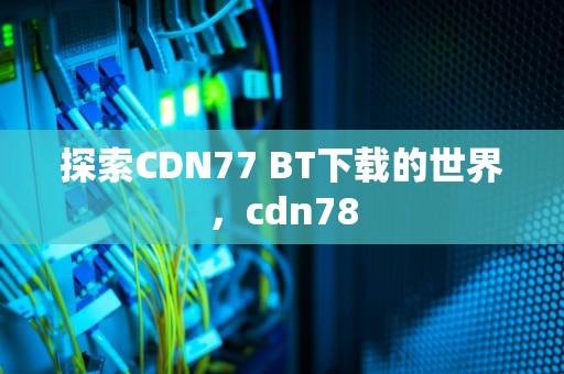 探索CDN77 BT下载的世界，cdn78