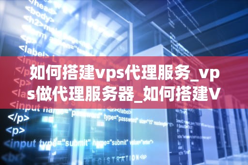 如何搭建vps代理服务_vps做代理服务器_如何搭建VPS代理服务