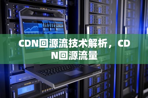 CDN回源流技术解析，CDN回源流量