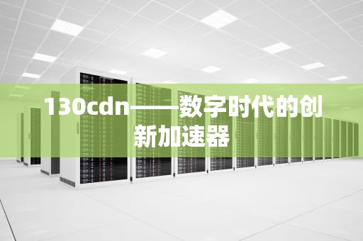 130cdn——数字时代的创新加速器