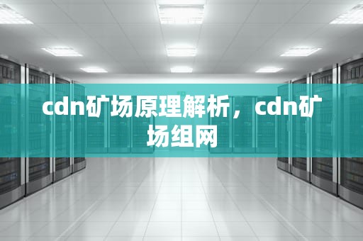 cdn矿场原理解析，cdn矿场组网