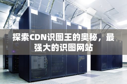 探索CDN识图王的奥秘，最强大的识图网站