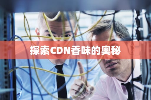 探索CDN香味的奥秘