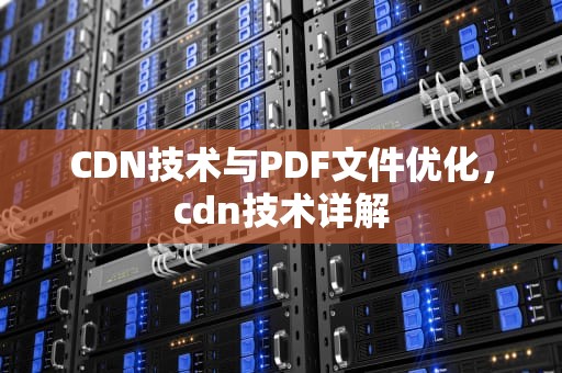 CDN技术与PDF文件优化，cdn技术详解