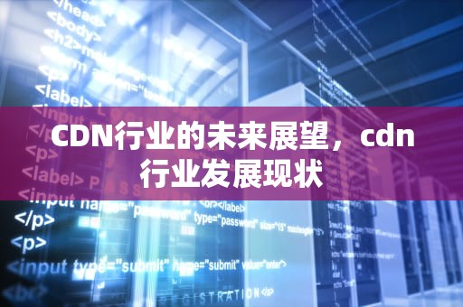 CDN行业的未来展望，cdn行业发展现状