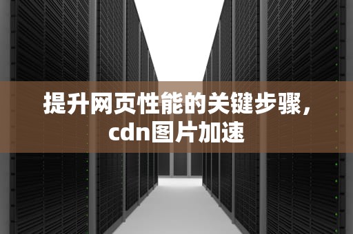提升网页性能的关键步骤，cdn图片加速