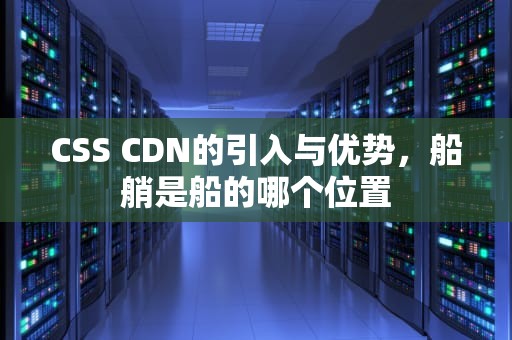 CSS CDN的引入与优势，船艄是船的哪个位置