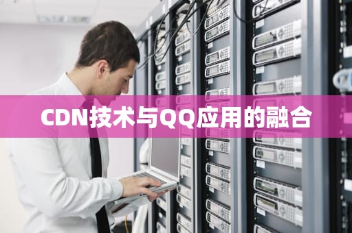 CDN技术与QQ应用的融合