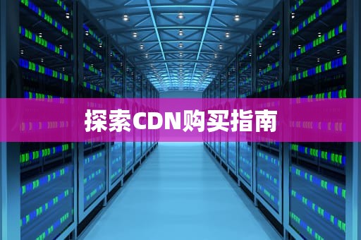 探索CDN购买指南