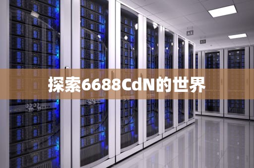 探索6688CdN的世界