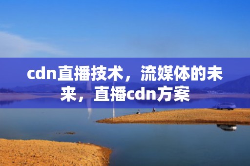 cdn直播技术，流媒体的未来，直播cdn方案