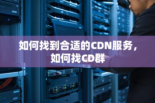 如何找到合适的CDN服务，如何找CD群