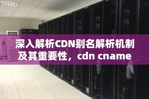 深入解析CDN别名解析机制及其重要性，cdn cname解析