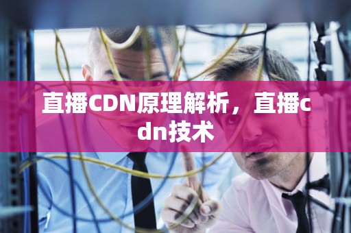 直播CDN原理解析，直播cdn技术