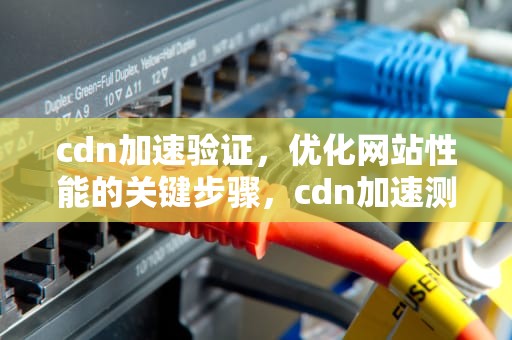 cdn加速验证，优化网站性能的关键步骤，cdn加速测试
