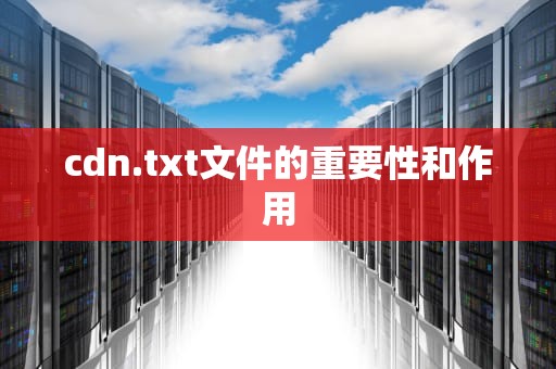 cdn.txt文件的重要性和作用