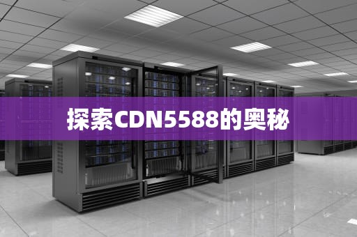 探索CDN5588的奥秘