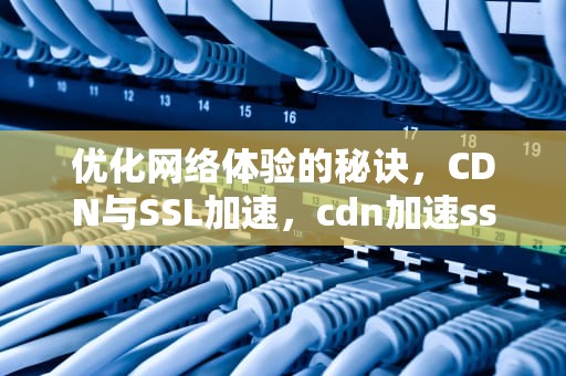 优化网络体验的秘诀，CDN与SSL加速，cdn加速ssr