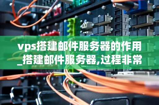 vps搭建邮件服务器的作用_搭建邮件服务器,过程非常简单_VPS搭建邮件服务器的作用及其实现