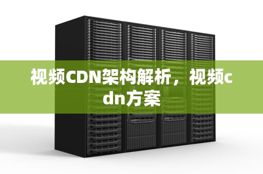 视频CDN架构解析，视频cdn方案