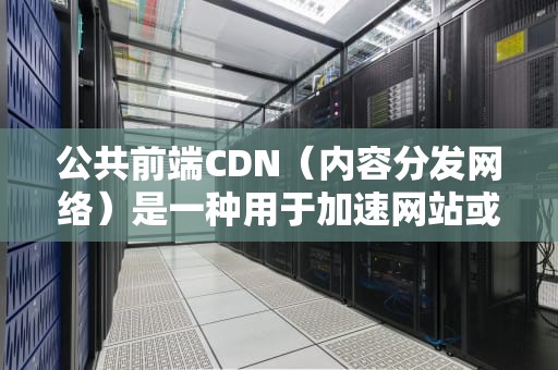 公共前端CDN（内容分发网络）是一种用于加速网站或应用加载时间的技术。它通过在多个地理位置部署服务器，将内容缓存并提供给最终用户，从而减少数据传输时间和提高性能。本文将详细介绍公共前端CDN的工作原理、优势以及实施方法。，前端公共库cdn