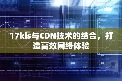 17kis与CDN技术的结合，打造高效网络体验
