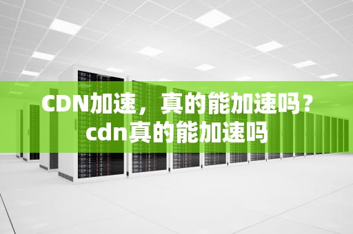 CDN加速，真的能加速吗？cdn真的能加速吗