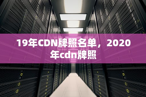 19年CDN牌照名单，2020年cdn牌照