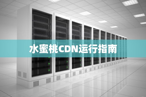 水蜜桃CDN运行指南