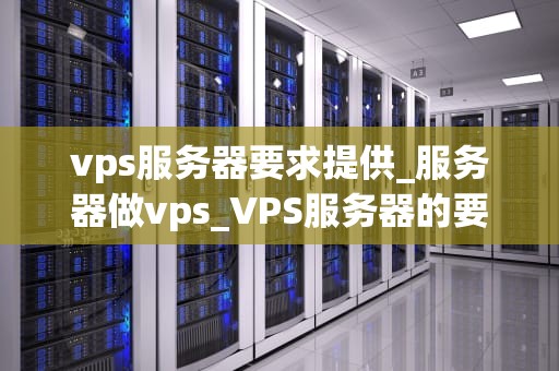 vps服务器要求提供_服务器做vps_VPS服务器的要求与选择